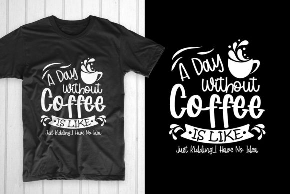 A Day Without Coffee Is Like Just Kiddin: Graphics & T-Shirt Designs